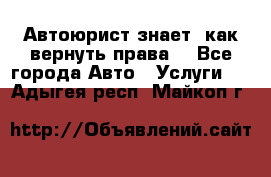 Автоюрист знает, как вернуть права. - Все города Авто » Услуги   . Адыгея респ.,Майкоп г.